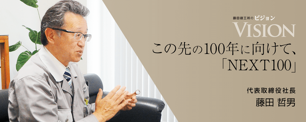 この先の100年に向けて、「NEXT100」代表取締役社長 藤田 哲男